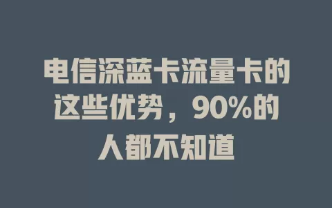 电信深蓝卡流量卡的这些优势，90%的人都不知道