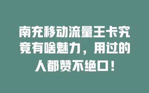 南充移动流量王卡究竟有啥魅力，用过的人都赞不绝口！