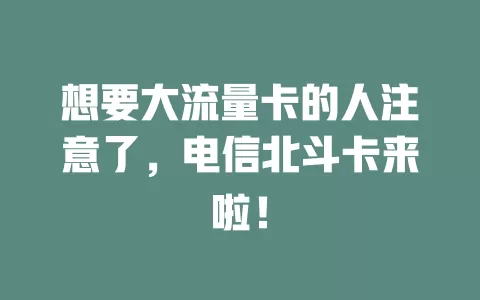 想要大流量卡的人注意了，电信北斗卡来啦！