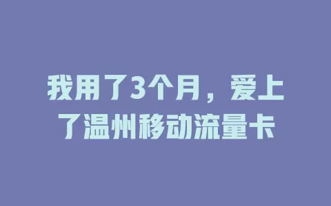 我用了3个月，爱上了温州移动流量卡