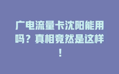 广电流量卡沈阳能用吗？真相竟然是这样！