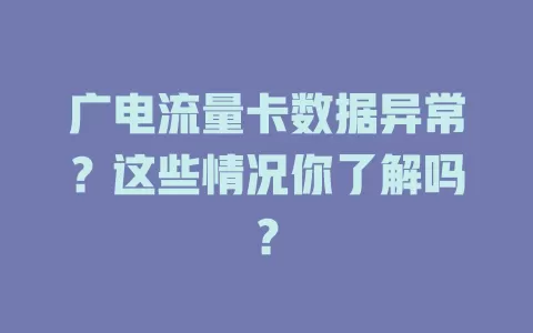广电流量卡数据异常？这些情况你了解吗？