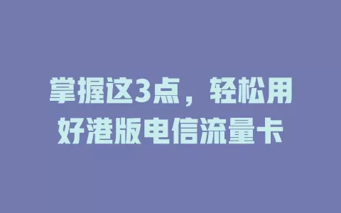 掌握这3点，轻松用好港版电信流量卡