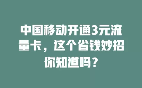 中国移动开通3元流量卡，这个省钱妙招你知道吗？