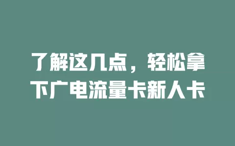 了解这几点，轻松拿下广电流量卡新人卡