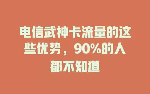 电信武神卡流量的这些优势，90%的人都不知道