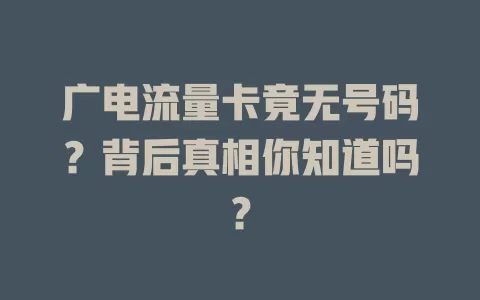 广电流量卡竟无号码？背后真相你知道吗？