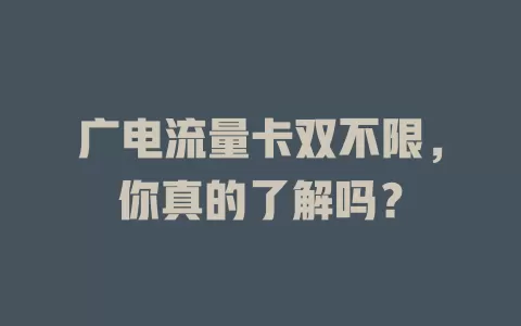 广电流量卡双不限，你真的了解吗？
