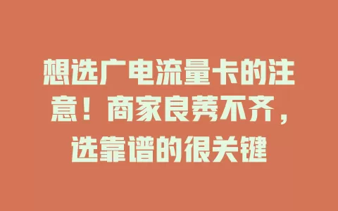 想选广电流量卡的注意！商家良莠不齐，选靠谱的很关键