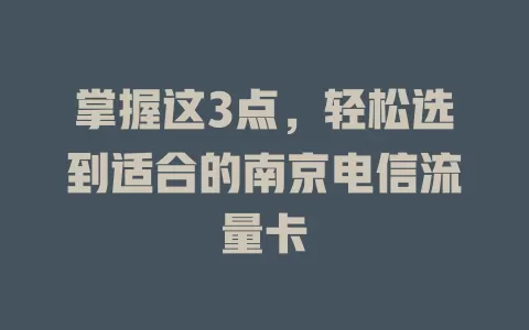 掌握这3点，轻松选到适合的南京电信流量卡