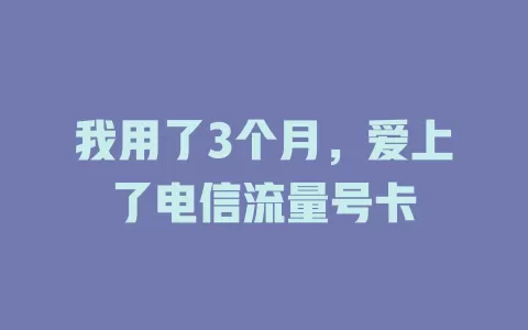我用了3个月，爱上了电信流量号卡