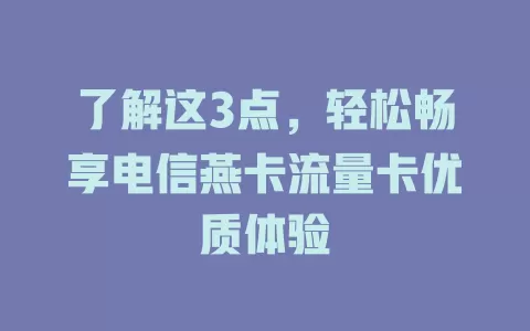 了解这3点，轻松畅享电信燕卡流量卡优质体验