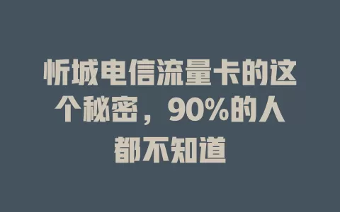 忻城电信流量卡的这个秘密，90%的人都不知道