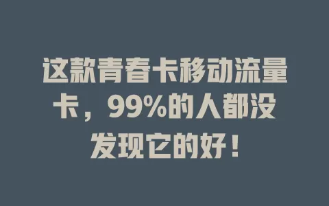 这款青春卡移动流量卡，99%的人都没发现它的好！