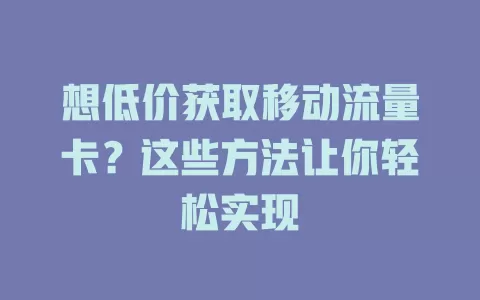想低价获取移动流量卡？这些方法让你轻松实现