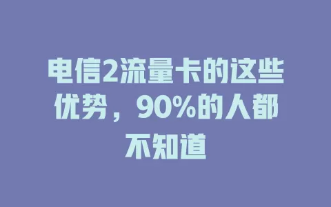 电信2流量卡的这些优势，90%的人都不知道