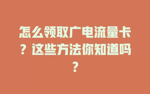 怎么领取广电流量卡？这些方法你知道吗？