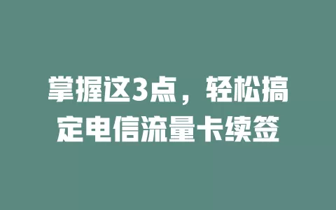 掌握这3点，轻松搞定电信流量卡续签