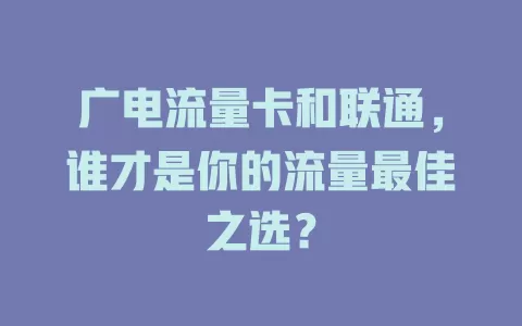 广电流量卡和联通，谁才是你的流量最佳之选？