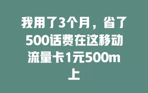 我用了3个月，省了500话费在这移动流量卡1元500m上