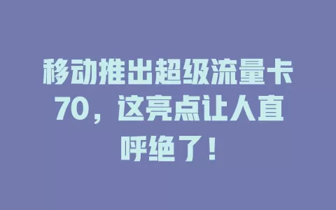 移动推出超级流量卡70，这亮点让人直呼绝了！
