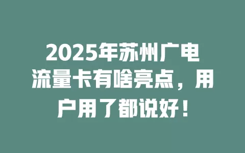 2025年苏州广电流量卡有啥亮点，用户用了都说好！