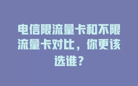 电信限流量卡和不限流量卡对比，你更该选谁？