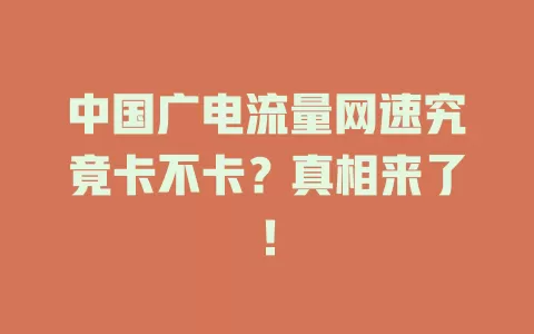 中国广电流量网速究竟卡不卡？真相来了！