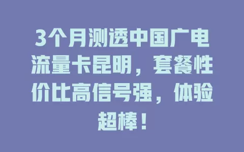 3个月测透中国广电流量卡昆明，套餐性价比高信号强，体验超棒！