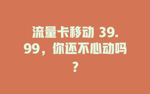 流量卡移动 39.99，你还不心动吗？