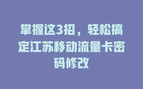 掌握这3招，轻松搞定江苏移动流量卡密码修改