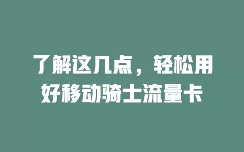 了解这几点，轻松用好移动骑士流量卡