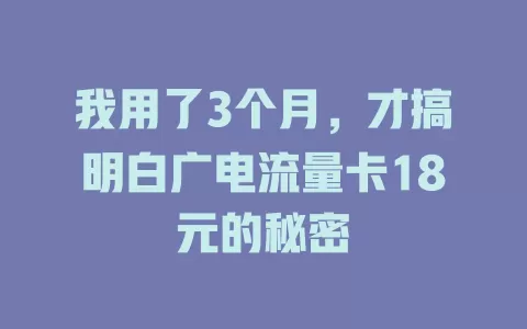 我用了3个月，才搞明白广电流量卡18元的秘密