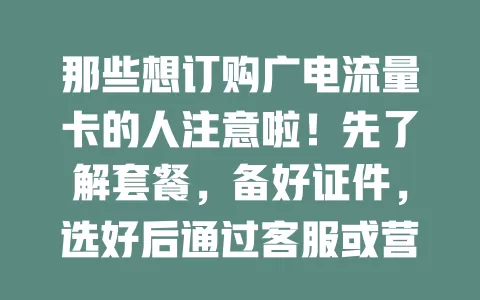 那些想订购广电流量卡的人注意啦！先了解套餐，备好证件，选好后通过客服或营业厅订购，核对信息无误再提交，按流程操作就能轻松拥有，畅享网络生活！