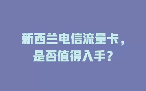 新西兰电信流量卡，是否值得入手？