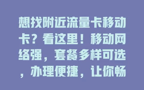 想找附近流量卡移动卡？看这里！移动网络强，套餐多样可选，办理便捷，让你畅享数字生活，告别流量烦恼