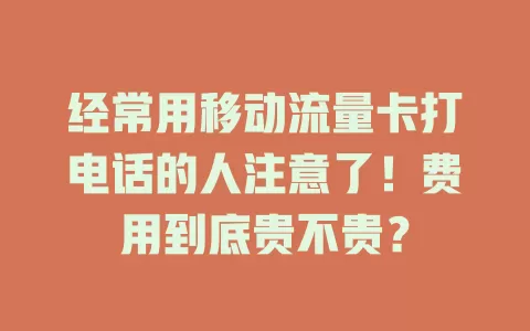 经常用移动流量卡打电话的人注意了！费用到底贵不贵？