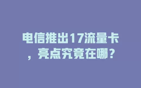 电信推出17流量卡，亮点究竟在哪？