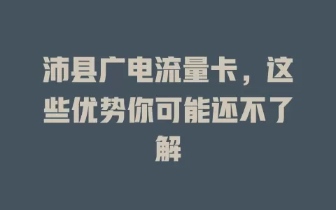 沛县广电流量卡，这些优势你可能还不了解