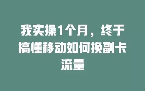 我实操1个月，终于搞懂移动如何换副卡流量