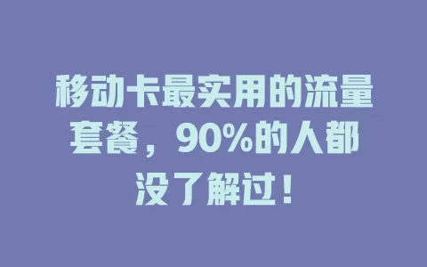 移动卡最实用的流量套餐，90%的人都没了解过！