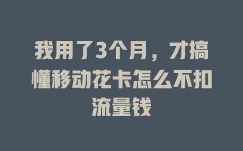 我用了3个月，才搞懂移动花卡怎么不扣流量钱