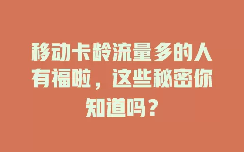 移动卡龄流量多的人有福啦，这些秘密你知道吗？