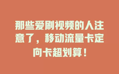 那些爱刷视频的人注意了，移动流量卡定向卡超划算！