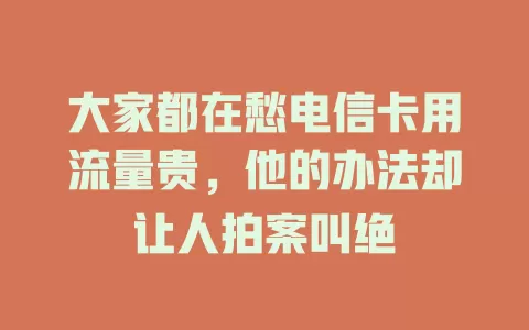 大家都在愁电信卡用流量贵，他的办法却让人拍案叫绝