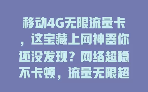 移动4G无限流量卡，这宝藏上网神器你还没发现？网络超稳不卡顿，流量无限超省心，办理便捷多设备通用，还愁流量就快试试！