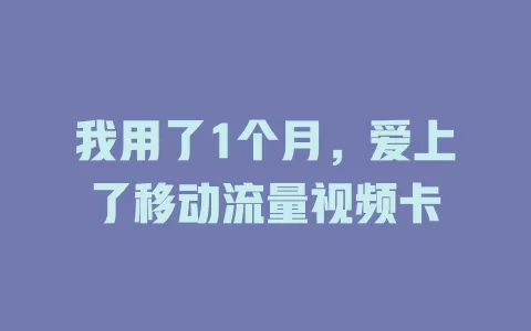 我用了1个月，爱上了移动流量视频卡