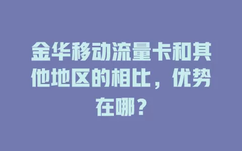 金华移动流量卡和其他地区的相比，优势在哪？