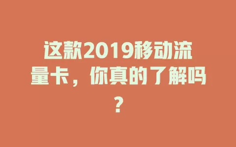 这款2019移动流量卡，你真的了解吗？