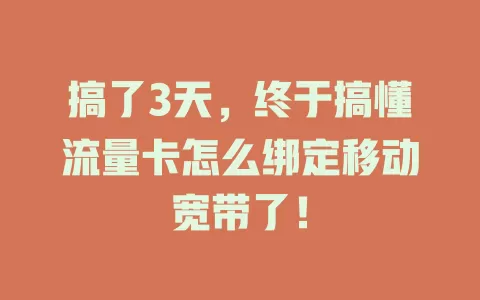 搞了3天，终于搞懂流量卡怎么绑定移动宽带了！